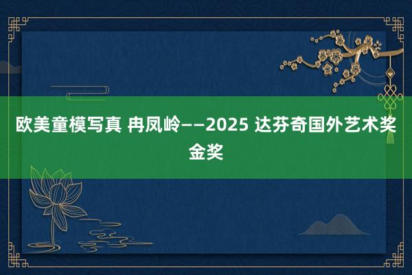 欧美童模写真 冉凤岭——2025 达芬奇国外艺术奖金奖