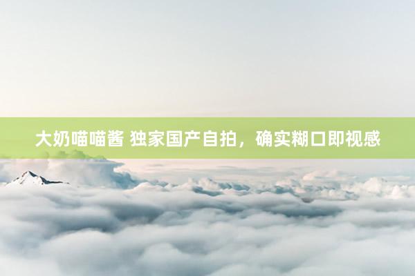 大奶喵喵酱 独家国产自拍，确实糊口即视感