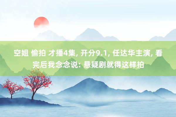 空姐 偷拍 才播4集， 开分9.1， 任达华主演， 看完后我念念说: 悬疑剧就得这样拍