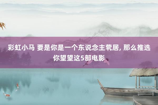 彩虹小马 要是你是一个东说念主茕居， 那么推选你望望这5部电影