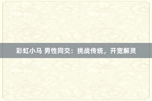彩虹小马 男性同交：挑战传统，开宽解灵