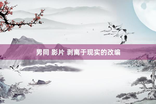 男同 影片 剥离于现实的改编